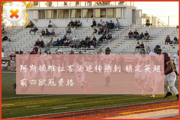 阿斯顿维拉客场逆转热刺 锁定英超前四欧冠资格